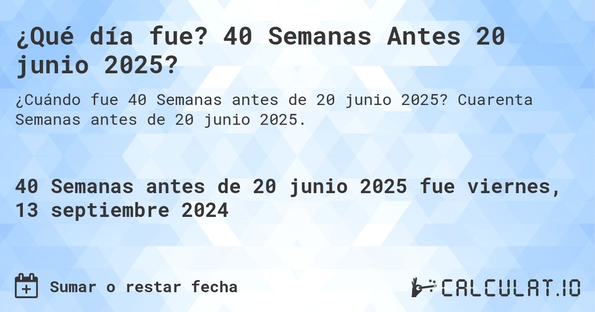 ¿Qué día fue? 40 Semanas Antes 20 junio 2025?. Cuarenta Semanas antes de 20 junio 2025.