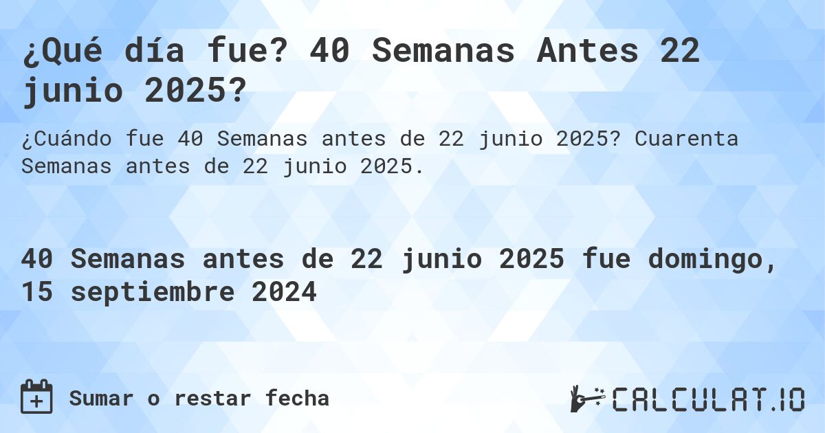 ¿Qué día fue? 40 Semanas Antes 22 junio 2025?. Cuarenta Semanas antes de 22 junio 2025.