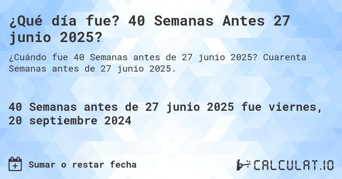 ¿Qué día fue? 40 Semanas Antes 27 junio 2025?. Cuarenta Semanas antes de 27 junio 2025.