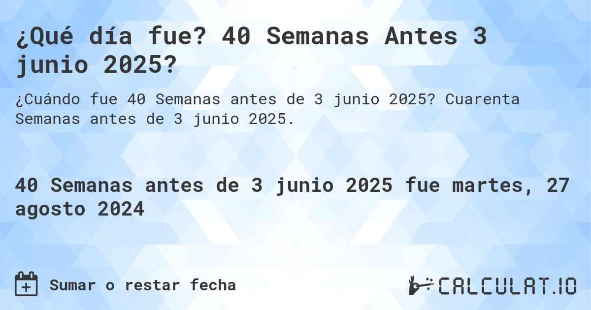 ¿Qué día fue? 40 Semanas Antes 3 junio 2025?. Cuarenta Semanas antes de 3 junio 2025.