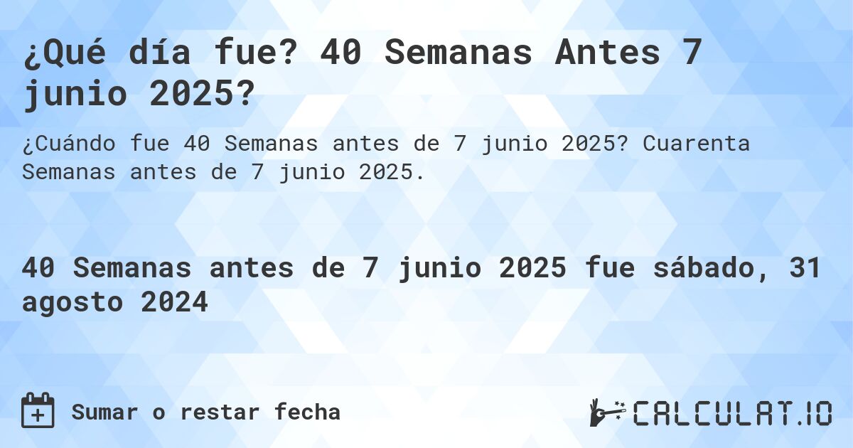¿Qué día fue? 40 Semanas Antes 7 junio 2025?. Cuarenta Semanas antes de 7 junio 2025.