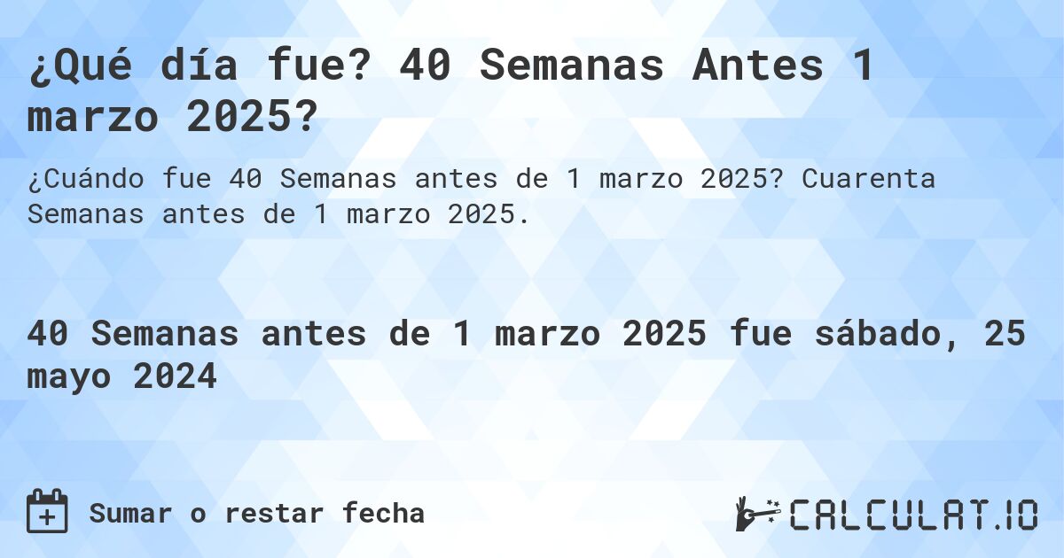 ¿Qué día fue? 40 Semanas Antes 1 marzo 2025?. Cuarenta Semanas antes de 1 marzo 2025.