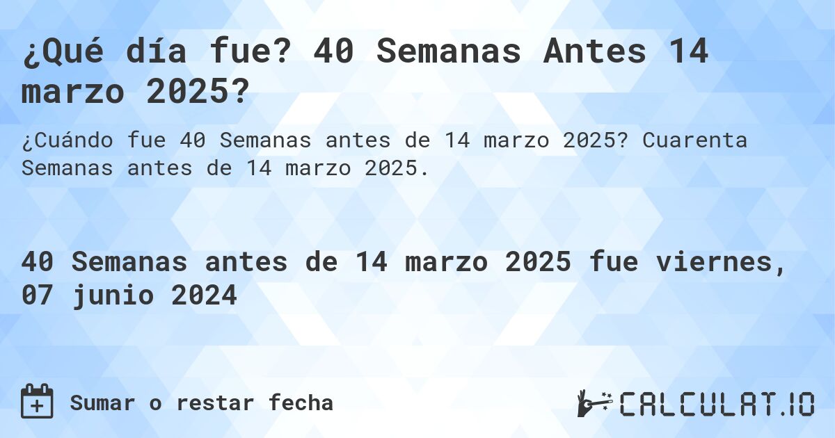 ¿Qué día fue? 40 Semanas Antes 14 marzo 2025?. Cuarenta Semanas antes de 14 marzo 2025.