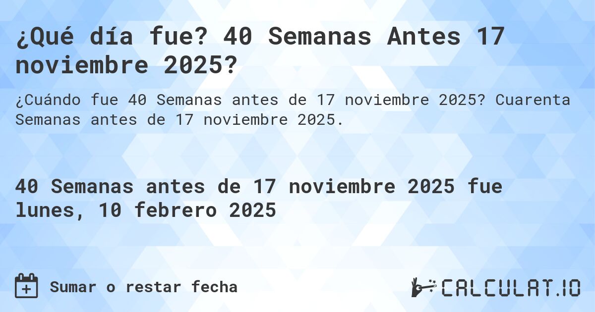 ¿Qué día fue? 40 Semanas Antes 17 noviembre 2025?. Cuarenta Semanas antes de 17 noviembre 2025.