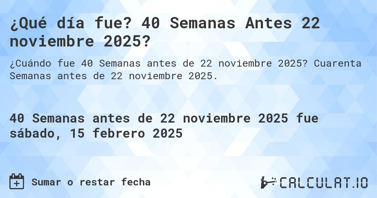 ¿Qué día fue? 40 Semanas Antes 22 noviembre 2025?. Cuarenta Semanas antes de 22 noviembre 2025.