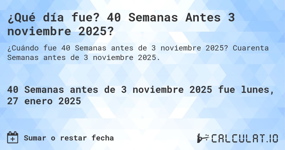 ¿Qué día fue? 40 Semanas Antes 3 noviembre 2025?. Cuarenta Semanas antes de 3 noviembre 2025.