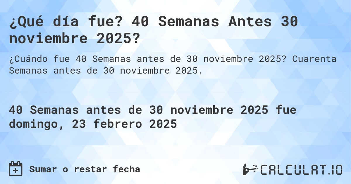 ¿Qué día fue? 40 Semanas Antes 30 noviembre 2025?. Cuarenta Semanas antes de 30 noviembre 2025.