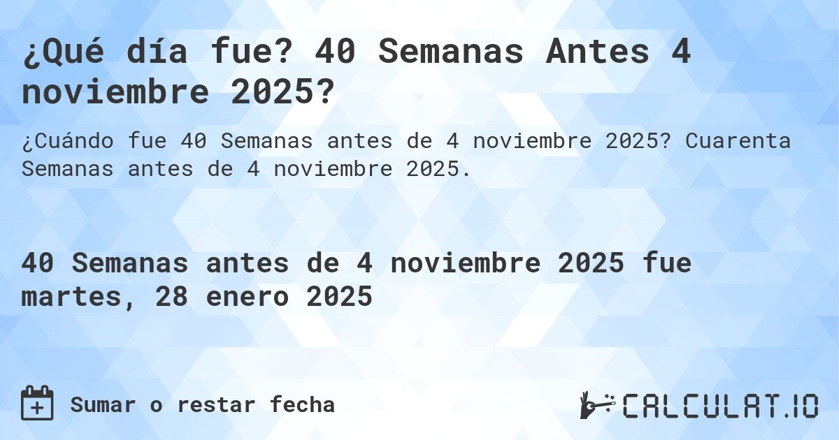 ¿Qué día fue? 40 Semanas Antes 4 noviembre 2025?. Cuarenta Semanas antes de 4 noviembre 2025.