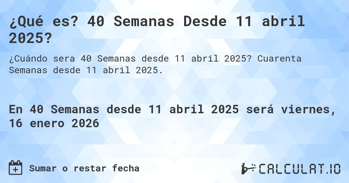 ¿Qué es? 40 Semanas Desde 11 abril 2025?. Cuarenta Semanas desde 11 abril 2025.