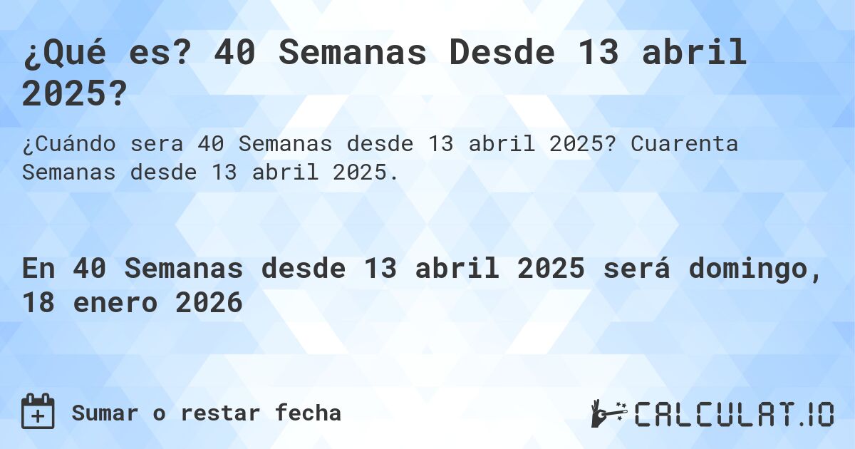 ¿Qué es? 40 Semanas Desde 13 abril 2025?. Cuarenta Semanas desde 13 abril 2025.