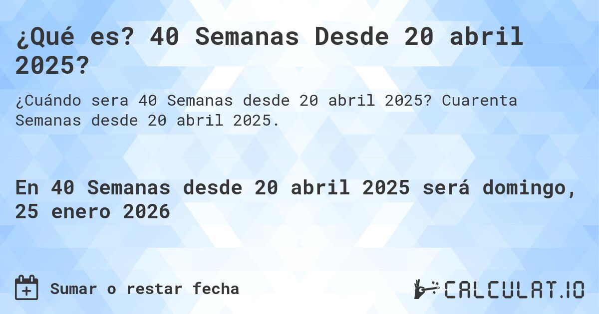 ¿Qué es? 40 Semanas Desde 20 abril 2025?. Cuarenta Semanas desde 20 abril 2025.