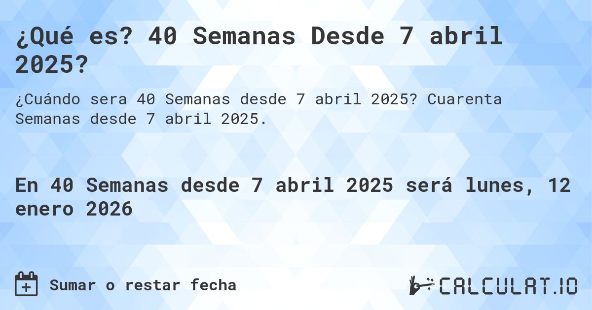 ¿Qué es? 40 Semanas Desde 7 abril 2025?. Cuarenta Semanas desde 7 abril 2025.