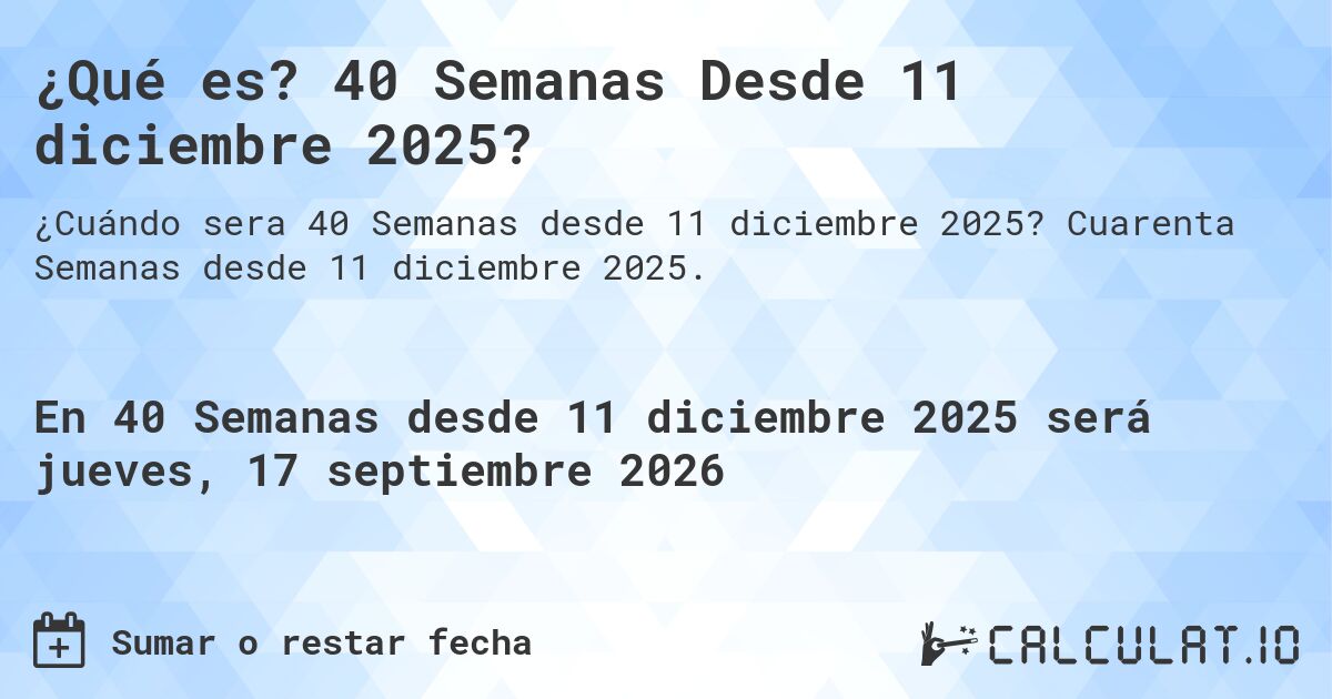 ¿Qué es? 40 Semanas Desde 11 diciembre 2025?. Cuarenta Semanas desde 11 diciembre 2025.