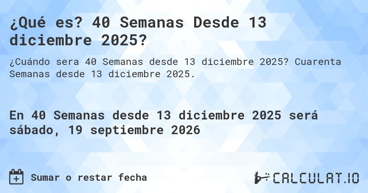 ¿Qué es? 40 Semanas Desde 13 diciembre 2025?. Cuarenta Semanas desde 13 diciembre 2025.