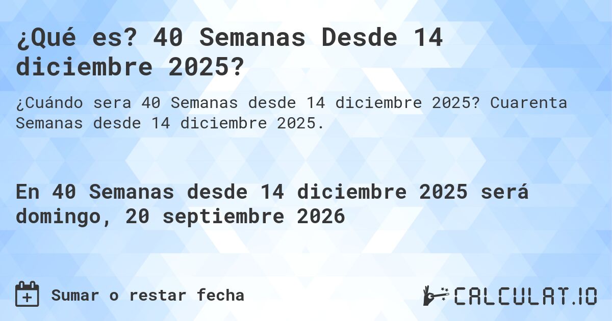 ¿Qué es? 40 Semanas Desde 14 diciembre 2025?. Cuarenta Semanas desde 14 diciembre 2025.