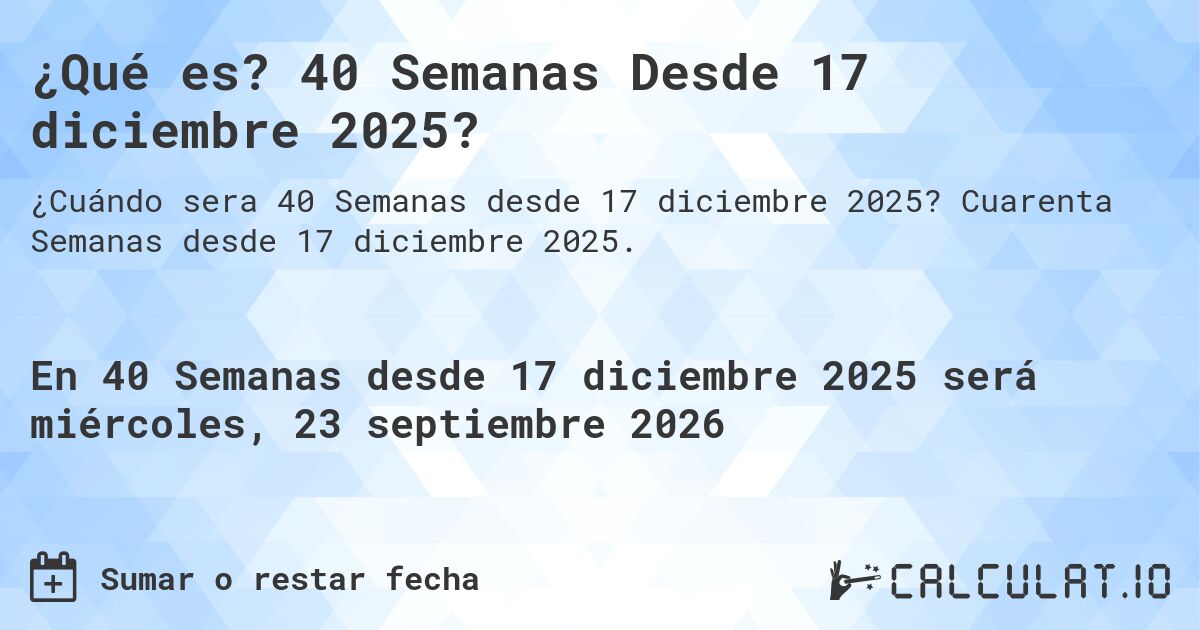 ¿Qué es? 40 Semanas Desde 17 diciembre 2025?. Cuarenta Semanas desde 17 diciembre 2025.