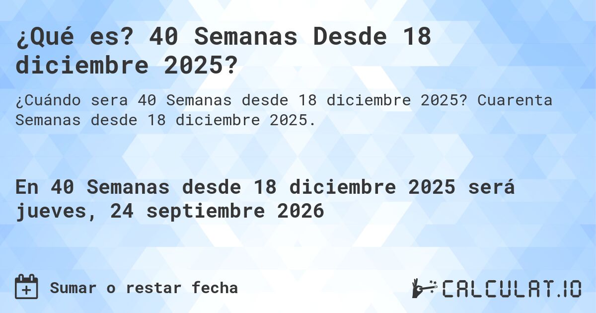 ¿Qué es? 40 Semanas Desde 18 diciembre 2025?. Cuarenta Semanas desde 18 diciembre 2025.