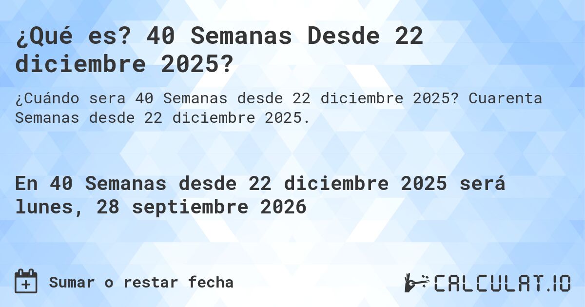 ¿Qué es? 40 Semanas Desde 22 diciembre 2025?. Cuarenta Semanas desde 22 diciembre 2025.