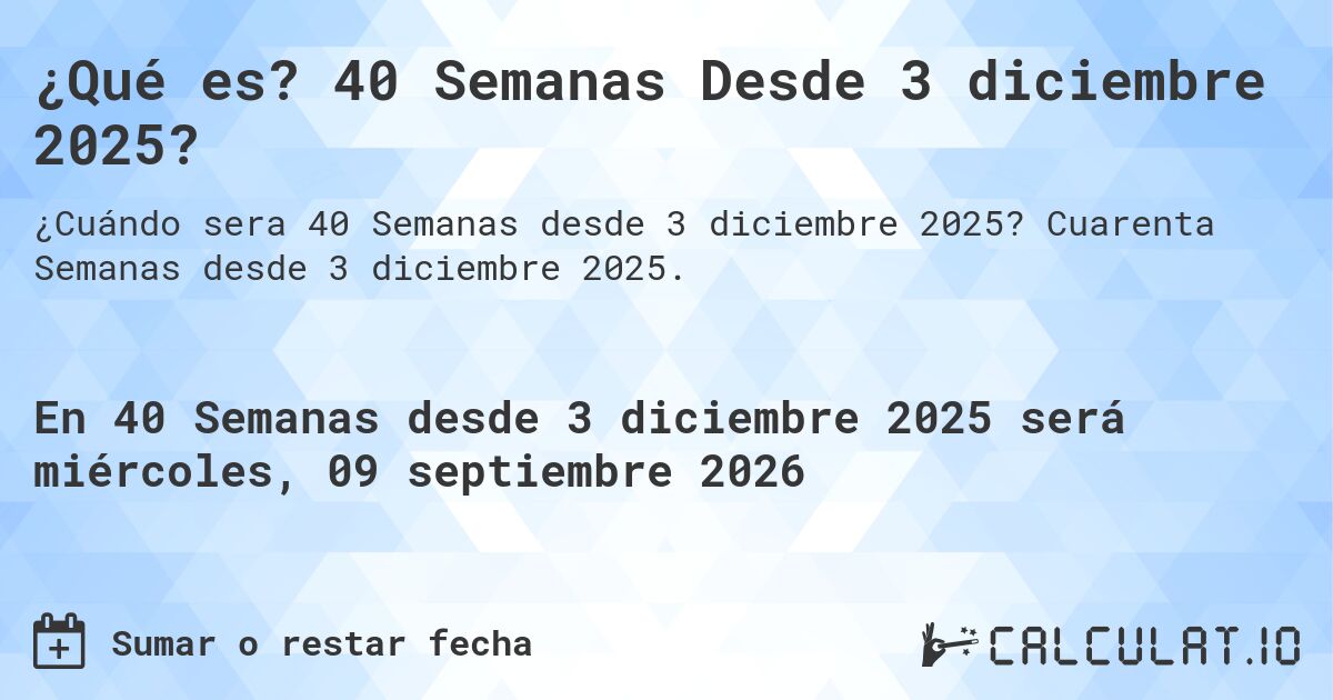 ¿Qué es? 40 Semanas Desde 3 diciembre 2025?. Cuarenta Semanas desde 3 diciembre 2025.