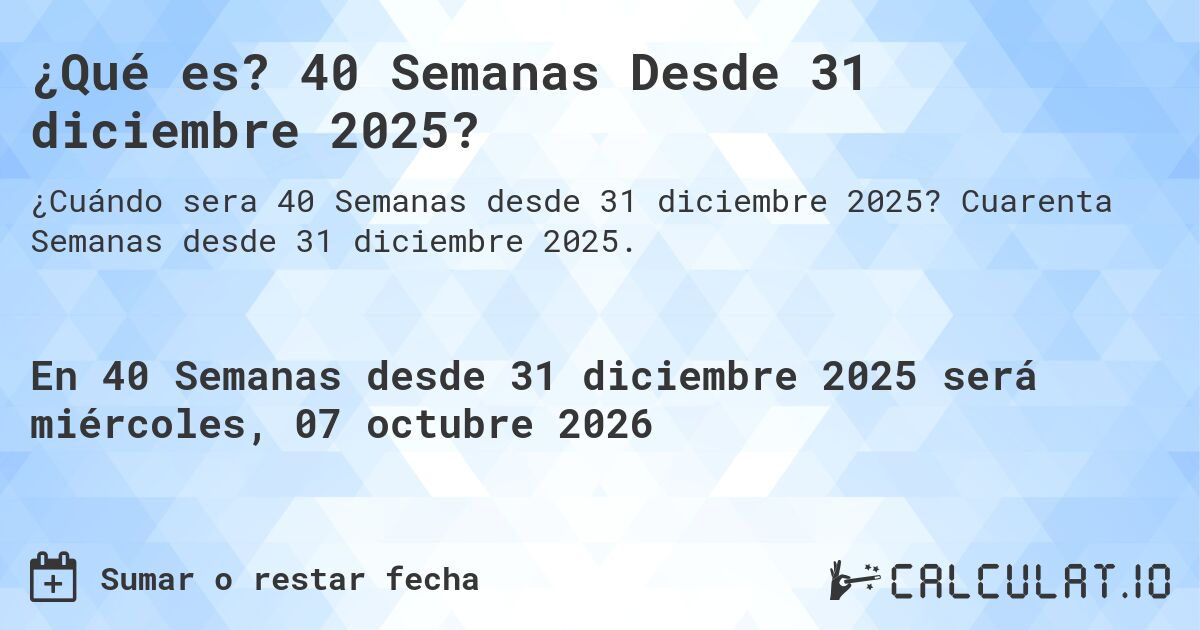 ¿Qué es? 40 Semanas Desde 31 diciembre 2025?. Cuarenta Semanas desde 31 diciembre 2025.