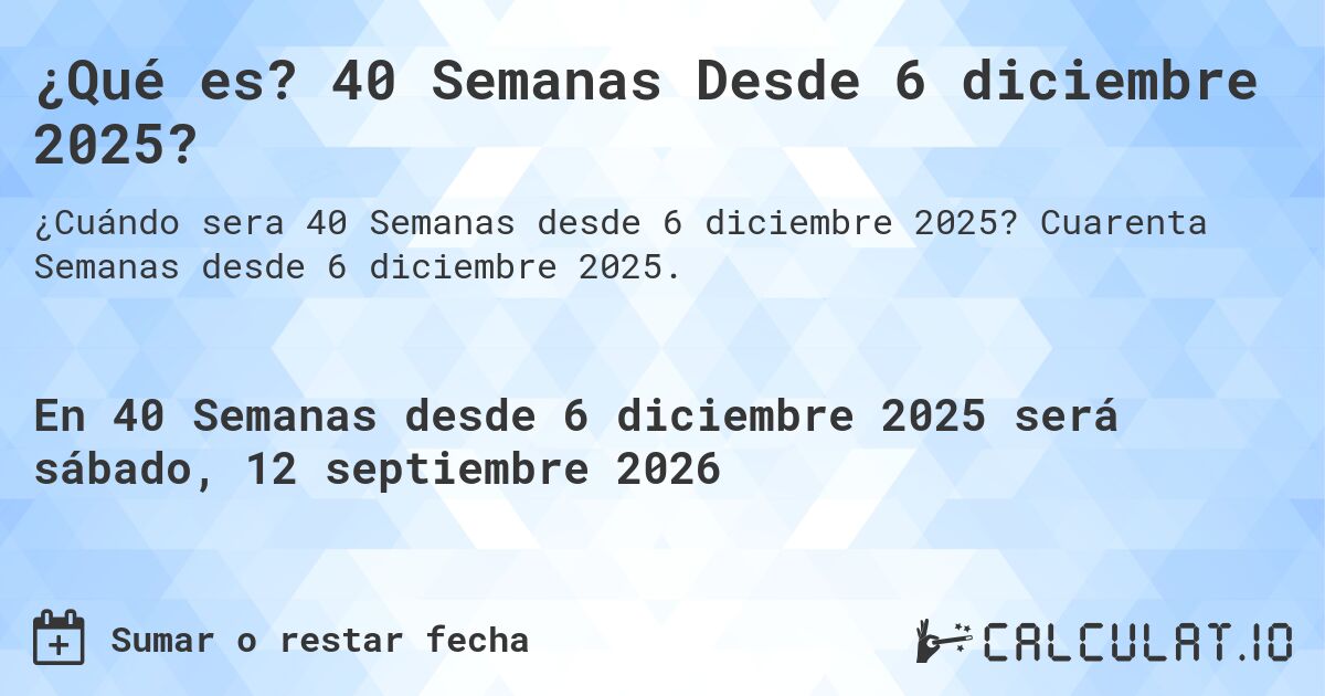 ¿Qué es? 40 Semanas Desde 6 diciembre 2025?. Cuarenta Semanas desde 6 diciembre 2025.
