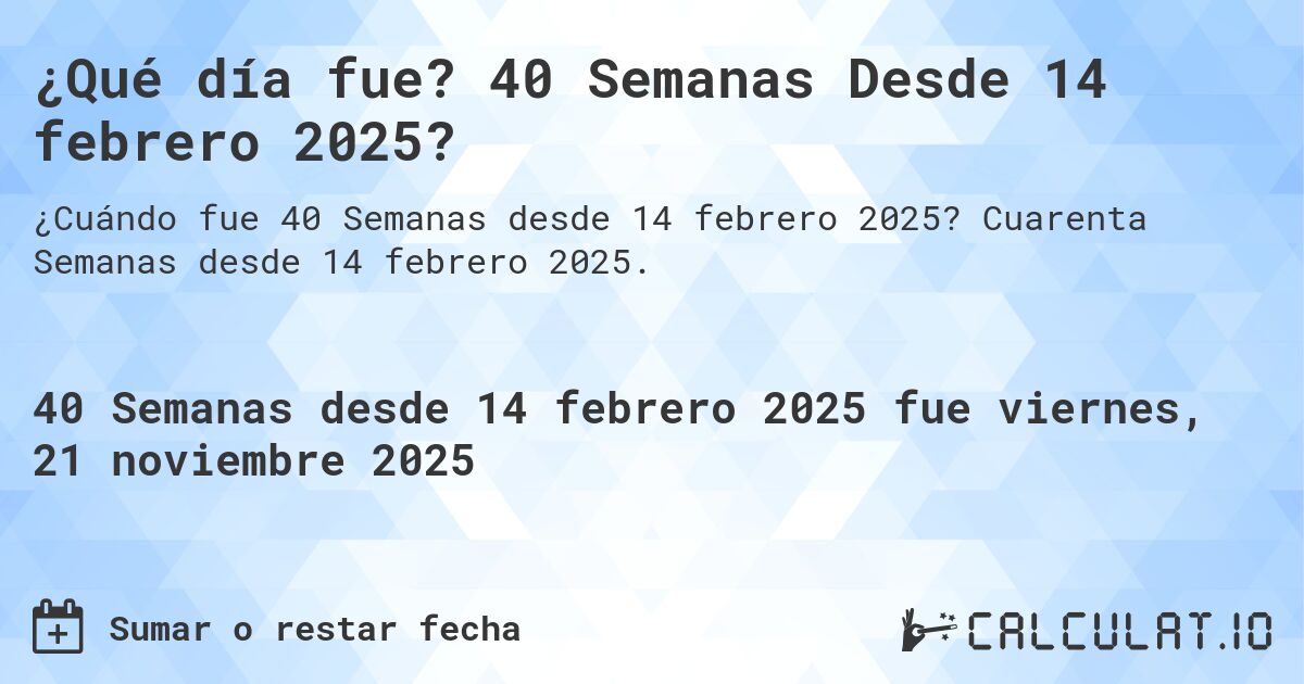 ¿Qué día fue? 40 Semanas Desde 14 febrero 2025?. Cuarenta Semanas desde 14 febrero 2025.