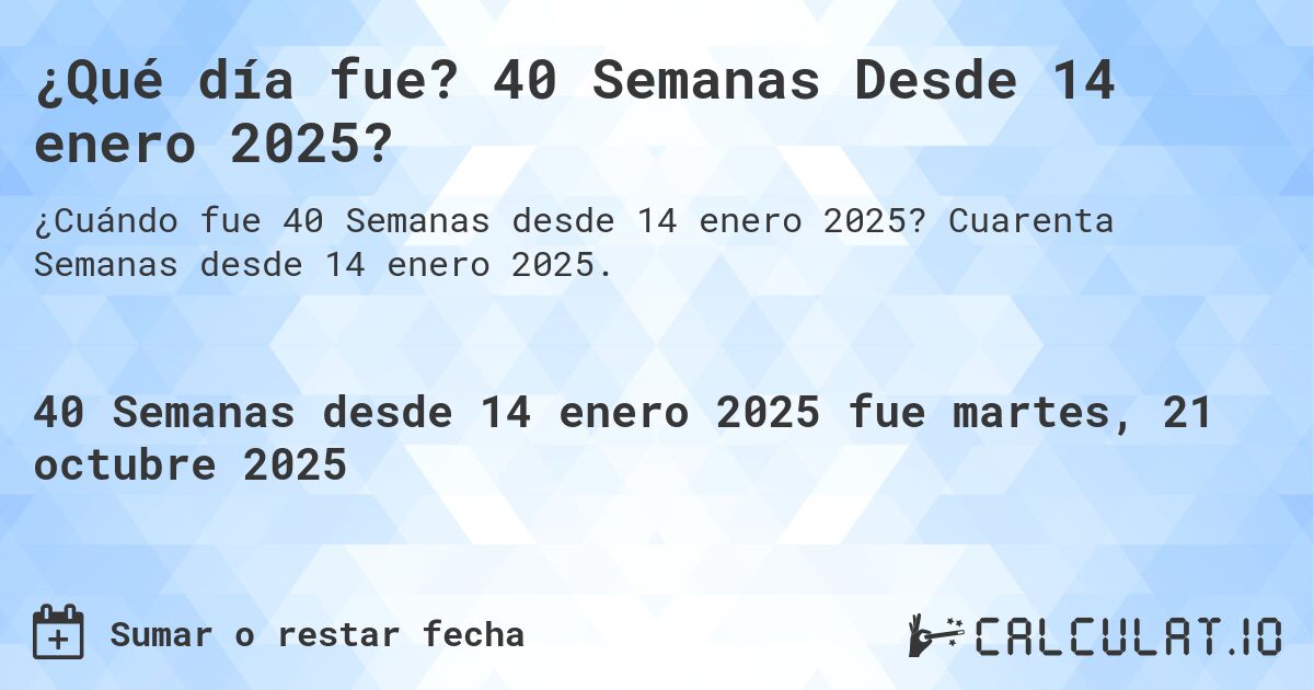 ¿Qué día fue? 40 Semanas Desde 14 enero 2025?. Cuarenta Semanas desde 14 enero 2025.