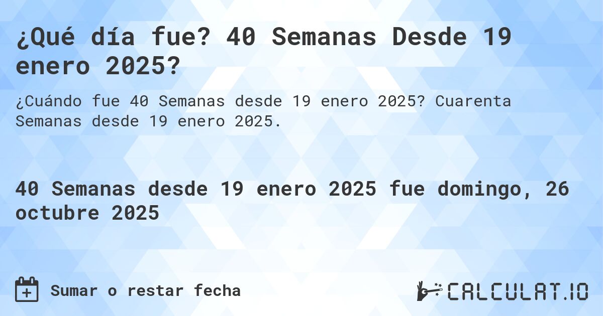 ¿Qué día fue? 40 Semanas Desde 19 enero 2025?. Cuarenta Semanas desde 19 enero 2025.