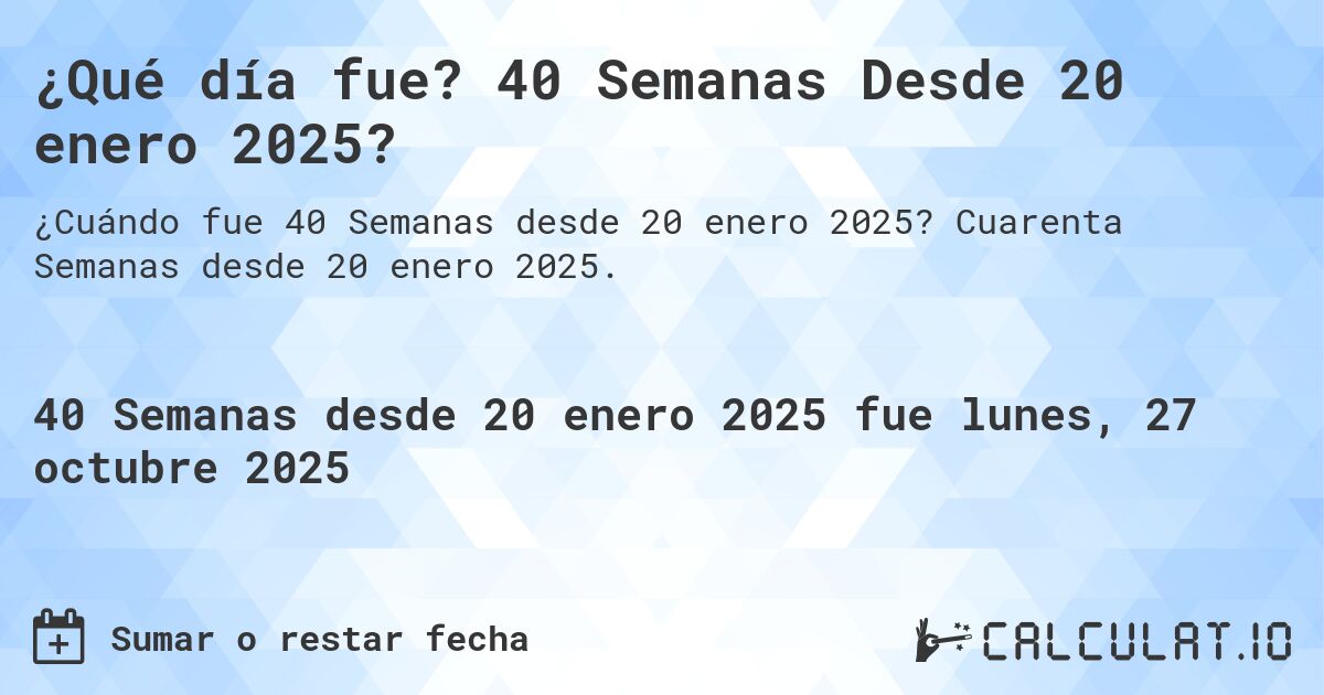 ¿Qué día fue? 40 Semanas Desde 20 enero 2025?. Cuarenta Semanas desde 20 enero 2025.