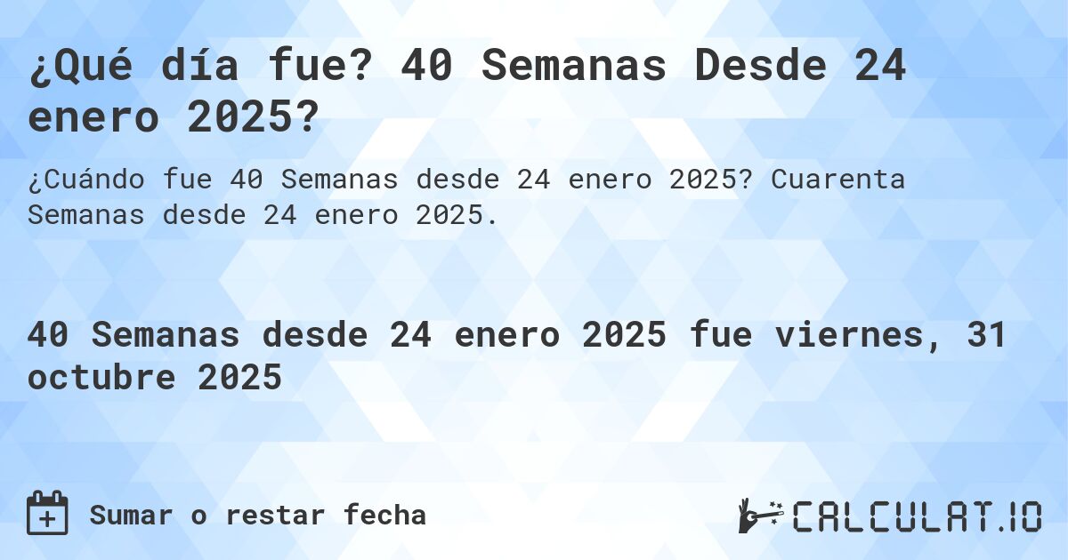 ¿Qué día fue? 40 Semanas Desde 24 enero 2025?. Cuarenta Semanas desde 24 enero 2025.