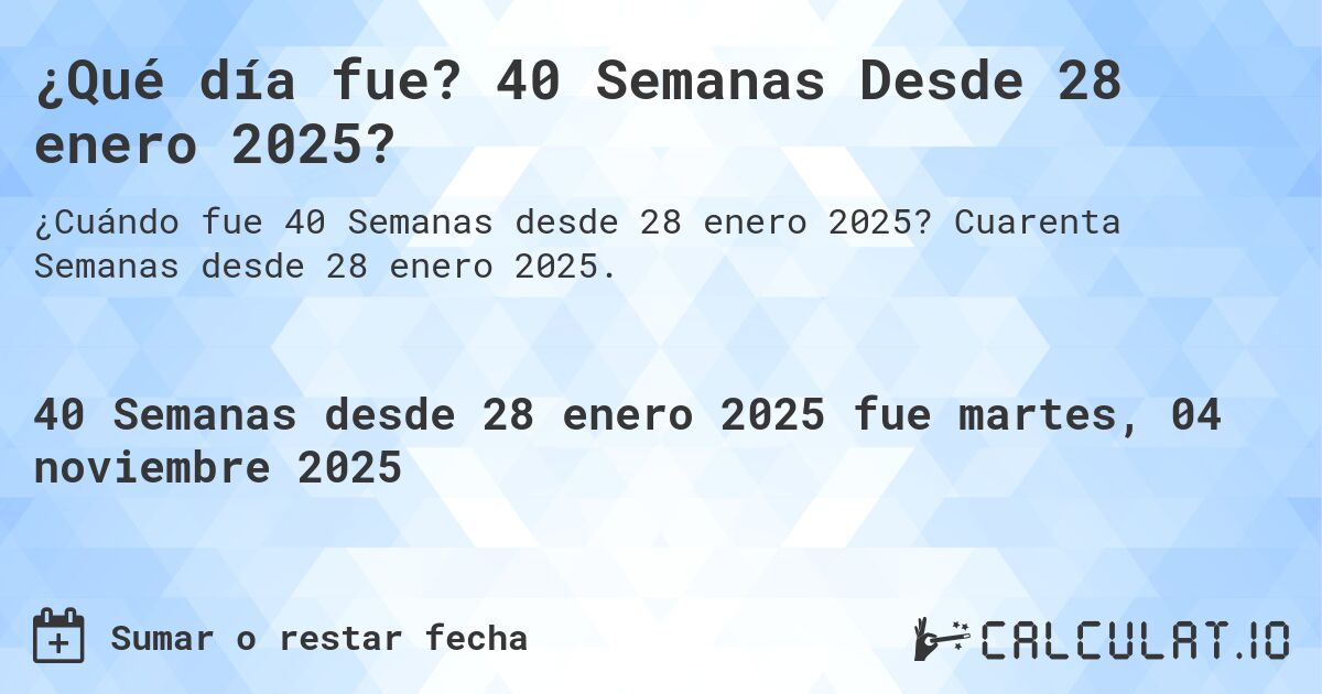 ¿Qué día fue? 40 Semanas Desde 28 enero 2025?. Cuarenta Semanas desde 28 enero 2025.