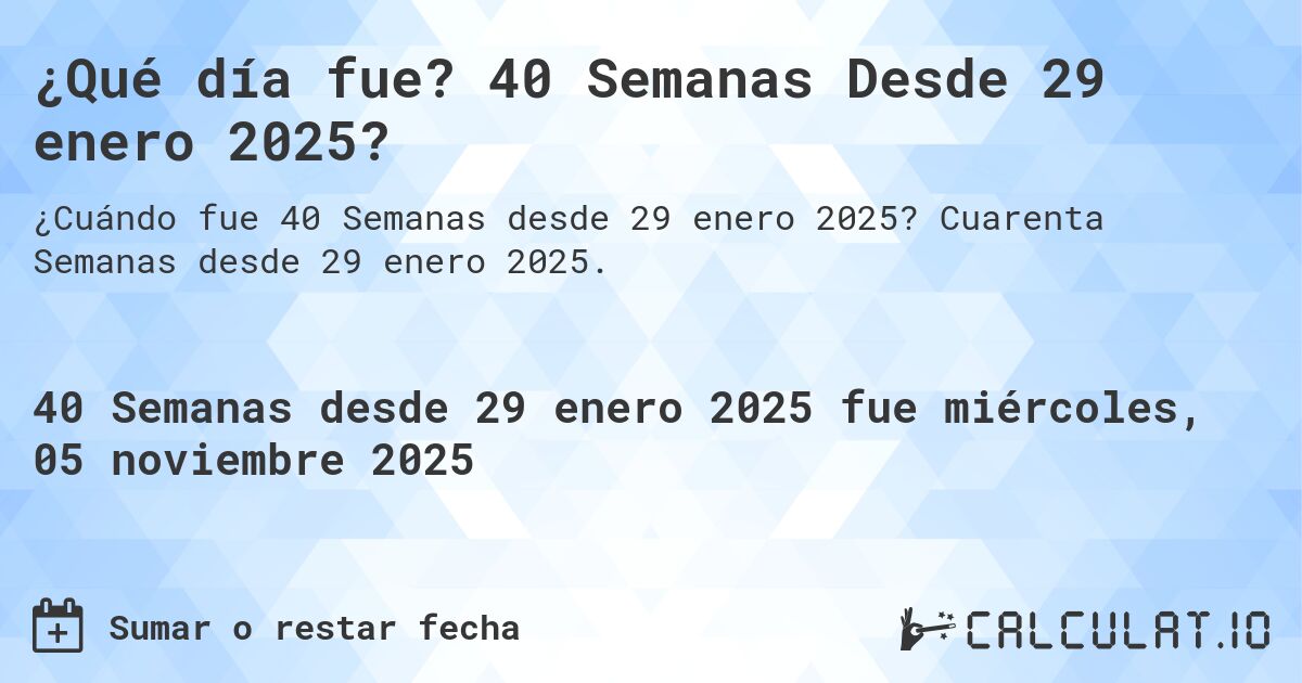 ¿Qué día fue? 40 Semanas Desde 29 enero 2025?. Cuarenta Semanas desde 29 enero 2025.
