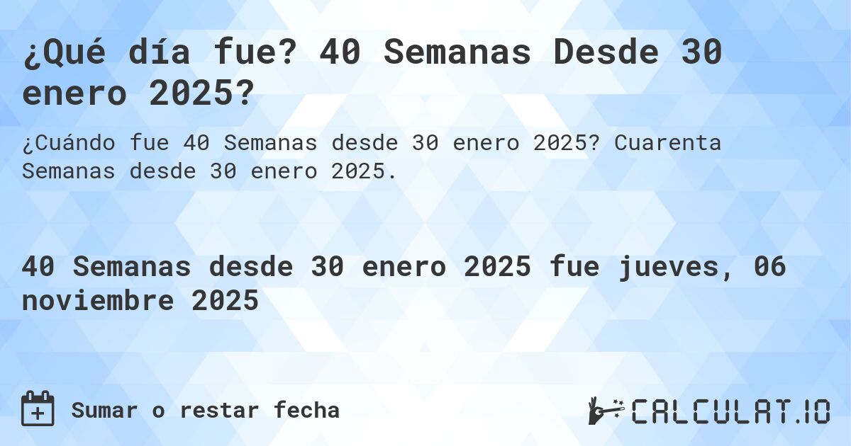 ¿Qué día fue? 40 Semanas Desde 30 enero 2025?. Cuarenta Semanas desde 30 enero 2025.