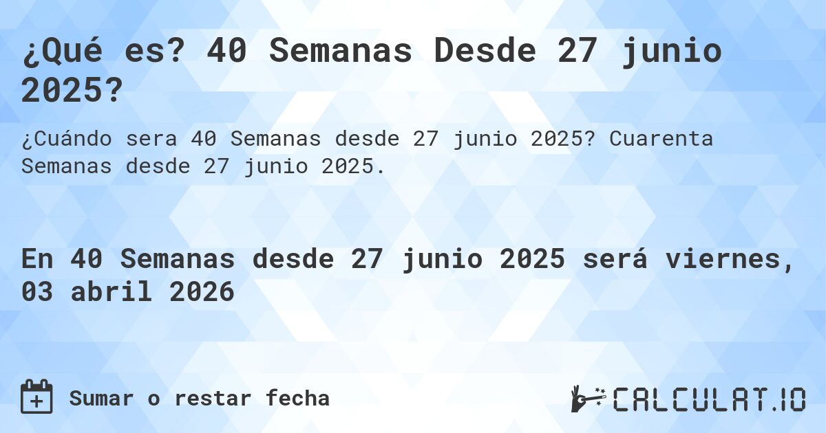 ¿Qué es? 40 Semanas Desde 27 junio 2025?. Cuarenta Semanas desde 27 junio 2025.