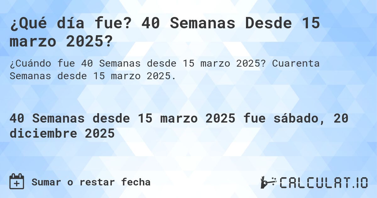 ¿Qué día fue? 40 Semanas Desde 15 marzo 2025?. Cuarenta Semanas desde 15 marzo 2025.