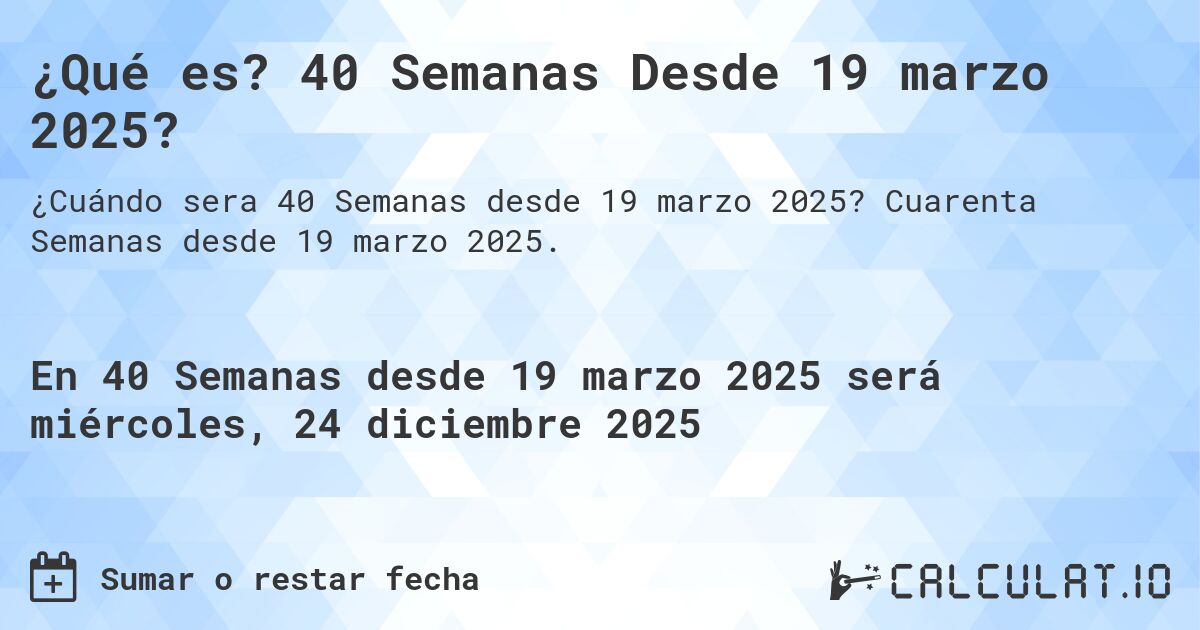 ¿Qué es? 40 Semanas Desde 19 marzo 2025?. Cuarenta Semanas desde 19 marzo 2025.