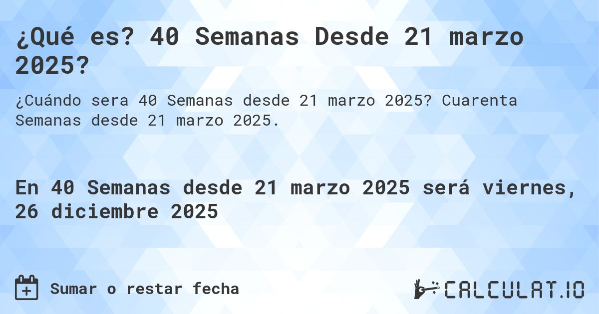 ¿Qué es? 40 Semanas Desde 21 marzo 2025?. Cuarenta Semanas desde 21 marzo 2025.