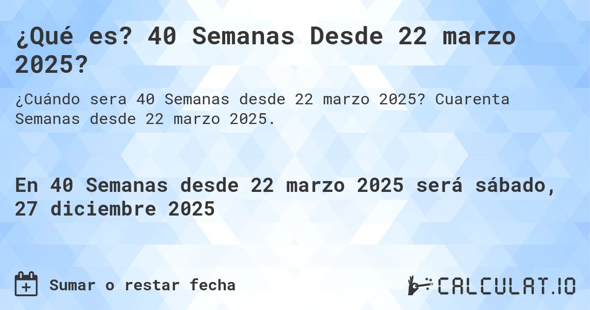 ¿Qué es? 40 Semanas Desde 22 marzo 2025?. Cuarenta Semanas desde 22 marzo 2025.