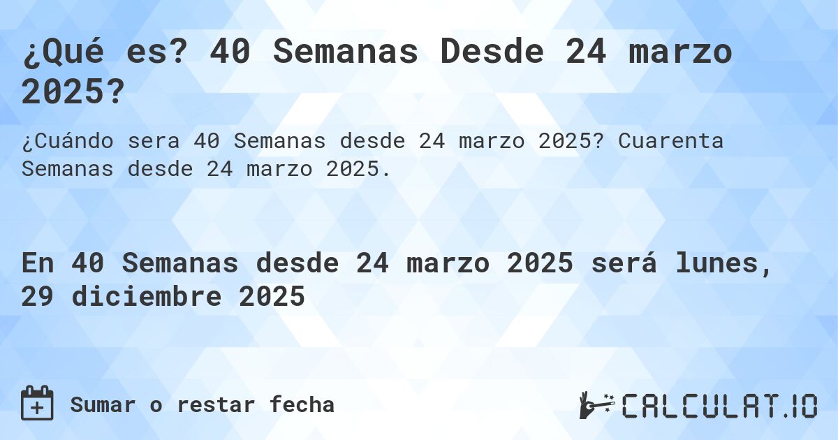 ¿Qué es? 40 Semanas Desde 24 marzo 2025?. Cuarenta Semanas desde 24 marzo 2025.