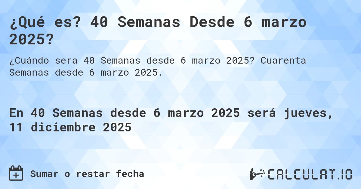 ¿Qué es? 40 Semanas Desde 6 marzo 2025?. Cuarenta Semanas desde 6 marzo 2025.