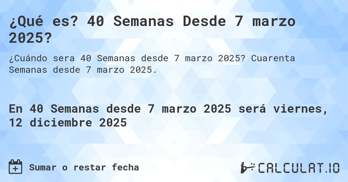 ¿Qué es? 40 Semanas Desde 7 marzo 2025?. Cuarenta Semanas desde 7 marzo 2025.