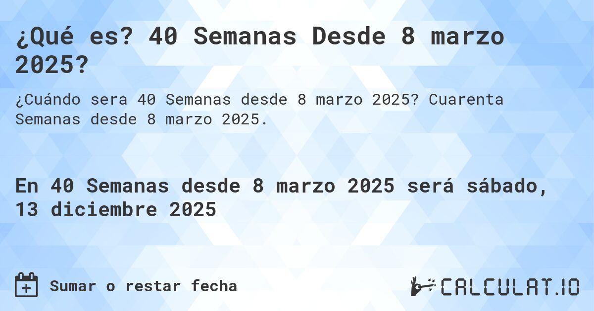 ¿Qué es? 40 Semanas Desde 8 marzo 2025?. Cuarenta Semanas desde 8 marzo 2025.