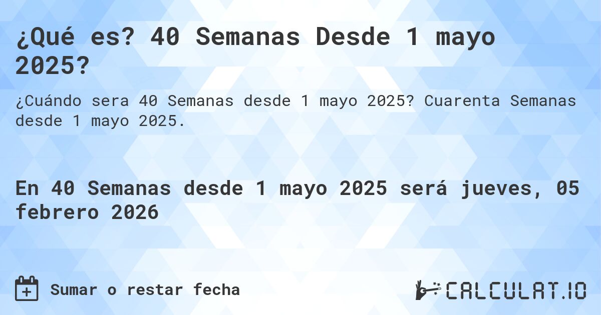 ¿Qué es? 40 Semanas Desde 1 mayo 2025?. Cuarenta Semanas desde 1 mayo 2025.
