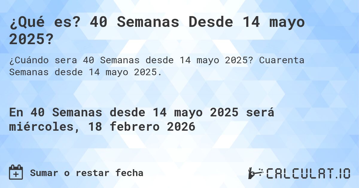 ¿Qué es? 40 Semanas Desde 14 mayo 2025?. Cuarenta Semanas desde 14 mayo 2025.