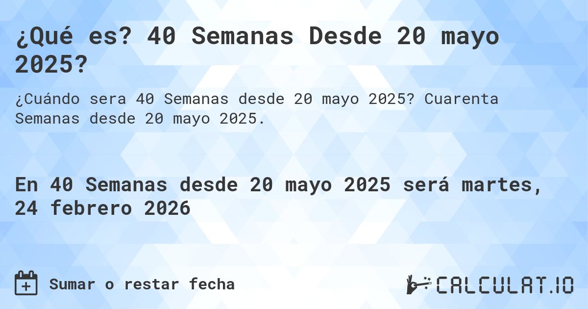 ¿Qué es? 40 Semanas Desde 20 mayo 2025?. Cuarenta Semanas desde 20 mayo 2025.