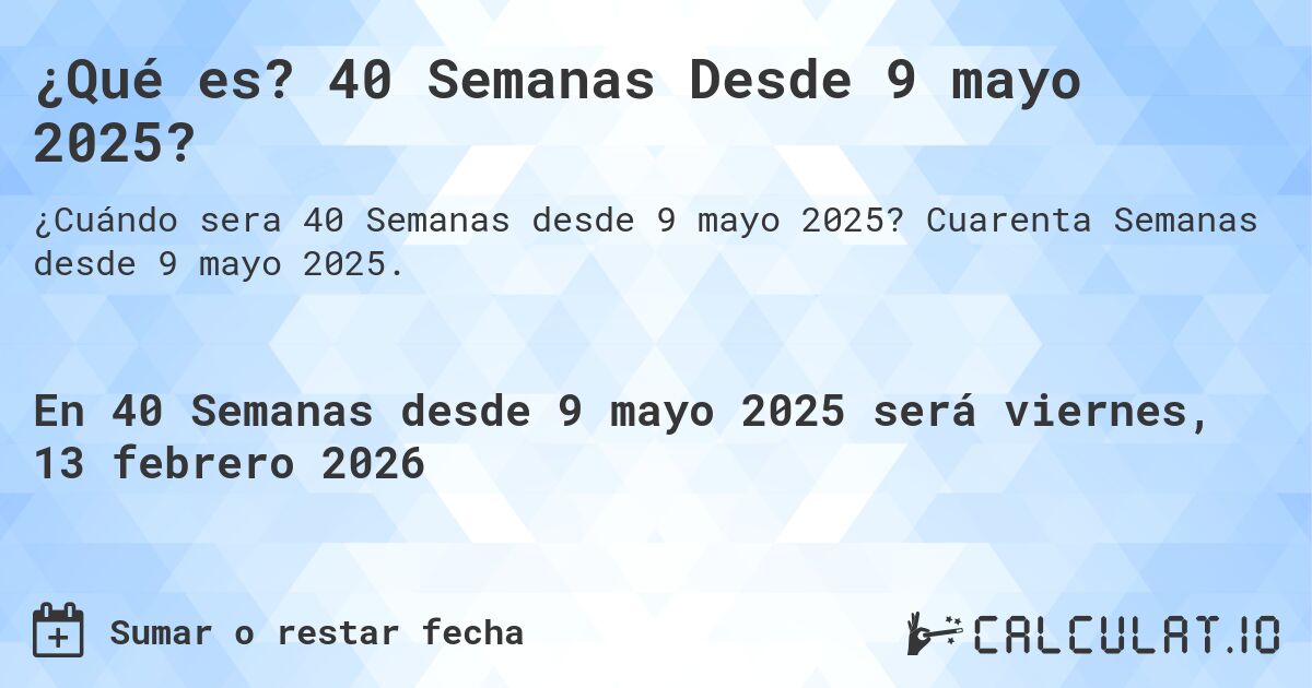 ¿Qué es? 40 Semanas Desde 9 mayo 2025?. Cuarenta Semanas desde 9 mayo 2025.