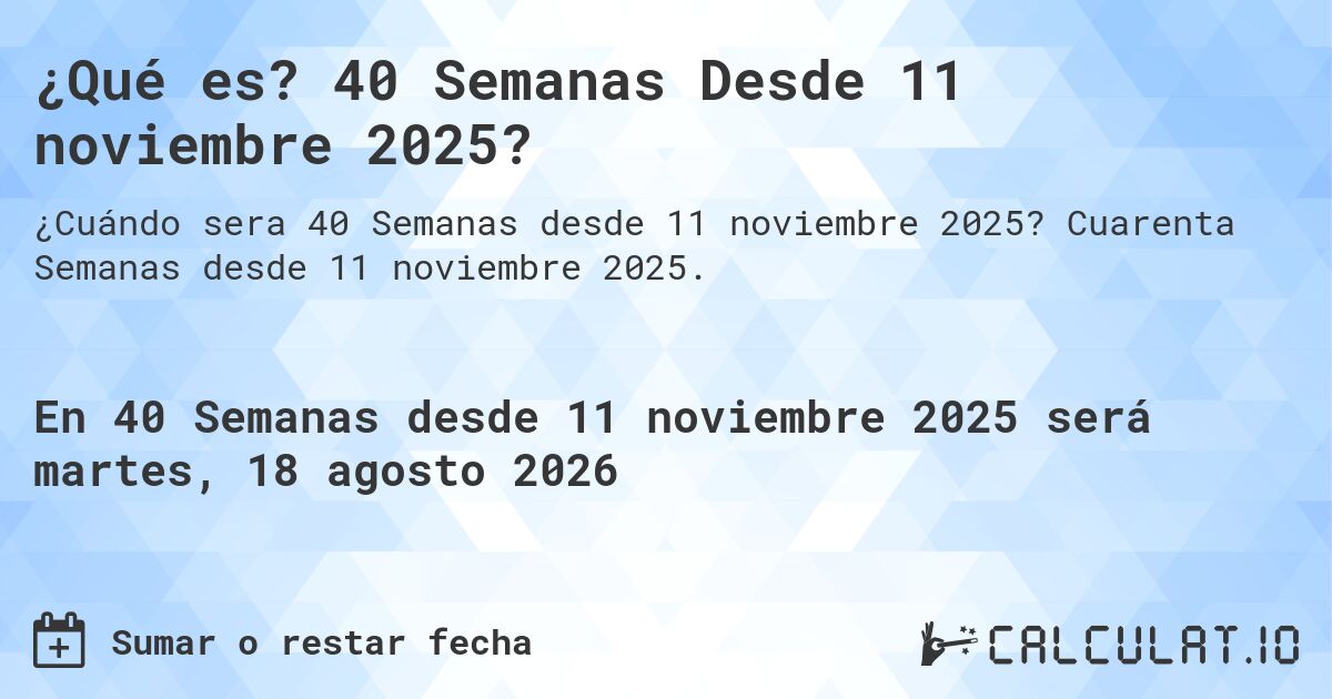 ¿Qué es? 40 Semanas Desde 11 noviembre 2025?. Cuarenta Semanas desde 11 noviembre 2025.
