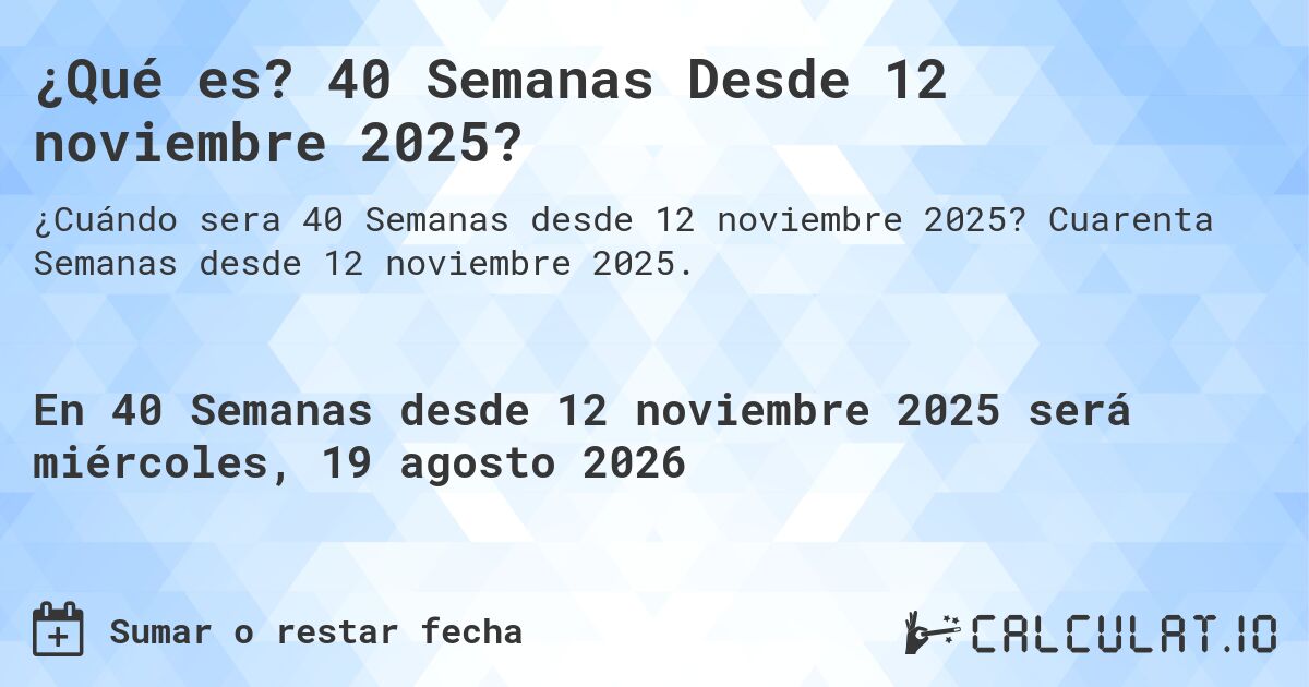 ¿Qué es? 40 Semanas Desde 12 noviembre 2025?. Cuarenta Semanas desde 12 noviembre 2025.