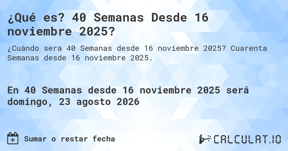 ¿Qué es? 40 Semanas Desde 16 noviembre 2025?. Cuarenta Semanas desde 16 noviembre 2025.