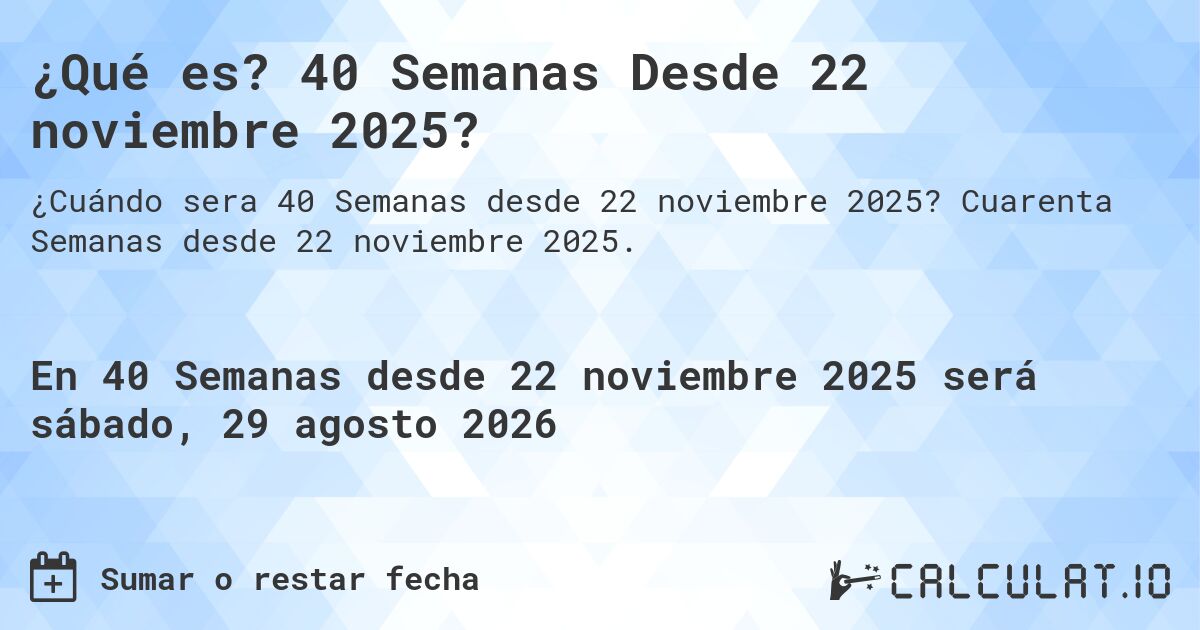 ¿Qué es? 40 Semanas Desde 22 noviembre 2025?. Cuarenta Semanas desde 22 noviembre 2025.